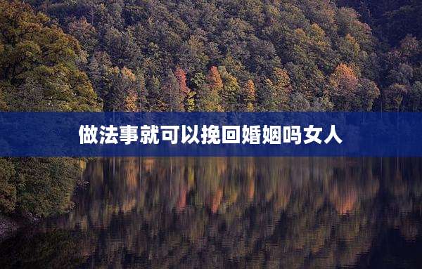 做法事就可以挽回婚姻吗女人