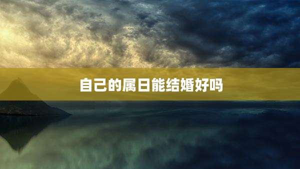 自己的属日能结婚好吗