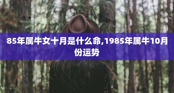 85年属牛女十月是什么命,1985年属牛10月份运势