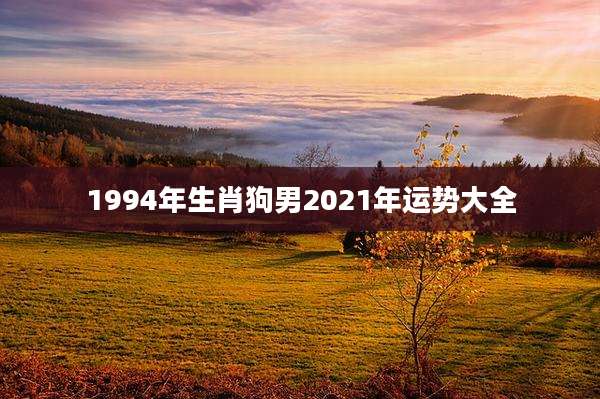 1994年生肖狗男2021年运势大全