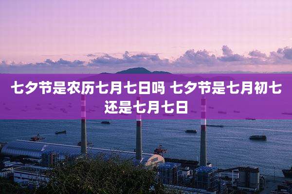 七夕节是农历七月七日吗 七夕节是七月初七还是七月七日