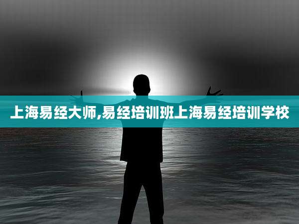 上海易经大师,易经培训班上海易经培训学校