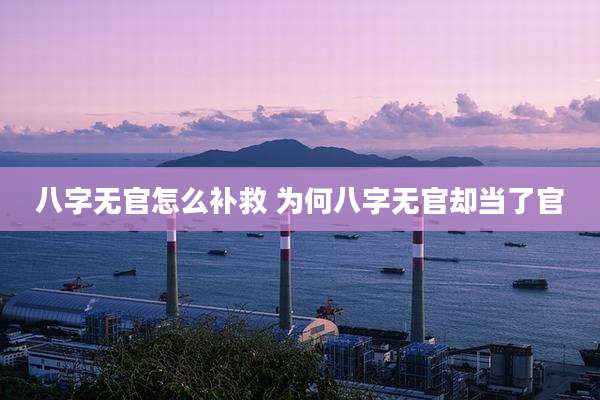 八字无官怎么补救 为何八字无官却当了官