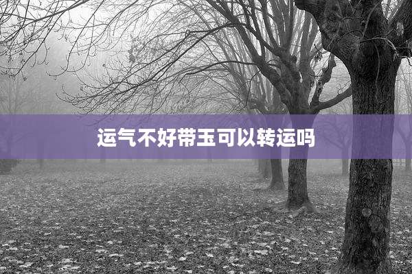 运气不好带玉可以转运吗