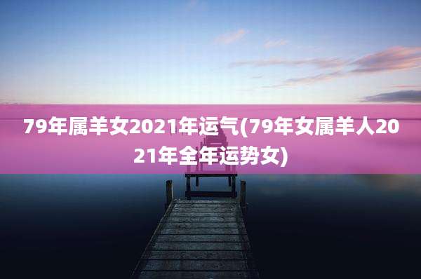 79年属羊女2021年运气(79年女属羊人2021年全年运势女)