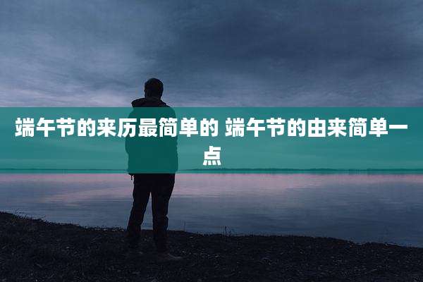 端午节的来历最简单的 端午节的由来简单一点