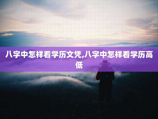 八字中怎样看学历文凭,八字中怎样看学历高低