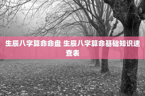 生辰八字算命命盘 生辰八字算命基础知识速查表
