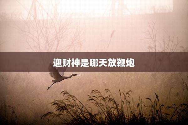 迎财神是哪天放鞭炮