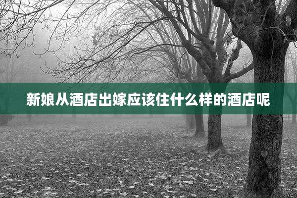 新娘从酒店出嫁应该住什么样的酒店呢