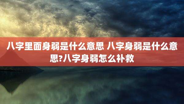 八字里面身弱是什么意思 八字身弱是什么意思?八字身弱怎么补救