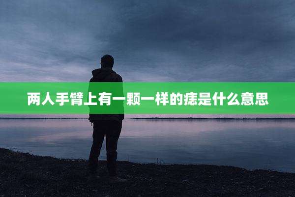 两人手臂上有一颗一样的痣是什么意思