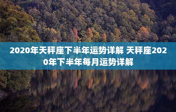 2020年天秤座下半年运势详解 天秤座2020年下半年每月运势详解