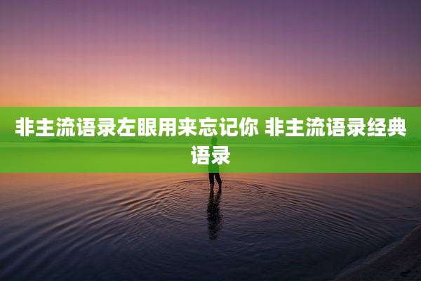非主流语录左眼用来忘记你 非主流语录经典语录