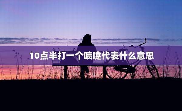 10点半打一个喷嚏代表什么意思