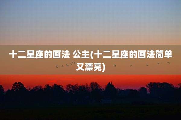 十二星座的画法 公主(十二星座的画法简单又漂亮)