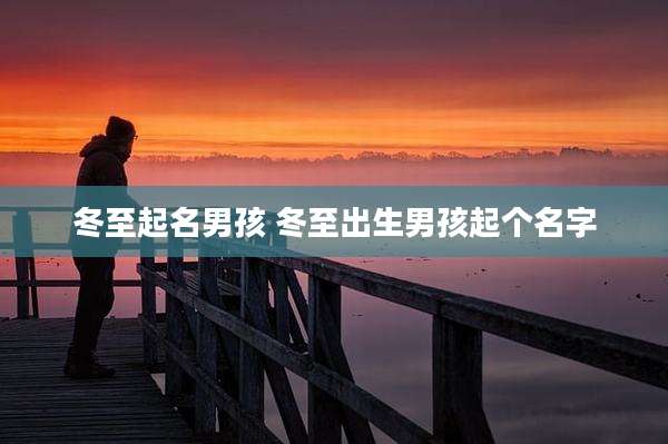 冬至起名男孩 冬至出生男孩起个名字