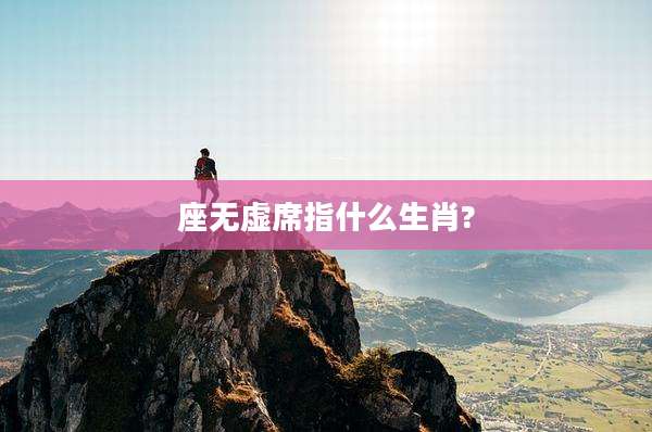 座无虚席指什么生肖?