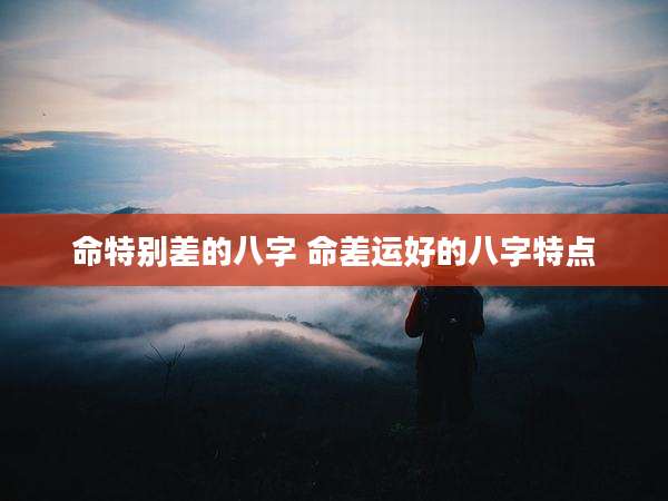 命特别差的八字 命差运好的八字特点