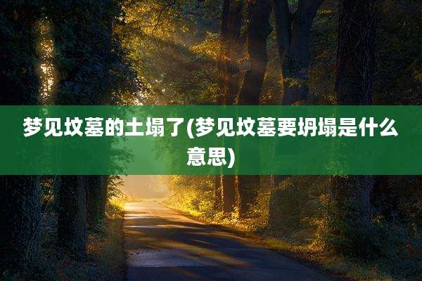 梦见坟墓的土塌了(梦见坟墓要坍塌是什么意思)