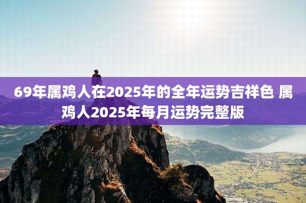 69年属鸡人在2025年的全年运势吉祥色 属鸡人2025年每月运势完整版