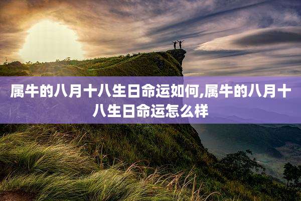 属牛的八月十八生日命运如何,属牛的八月十八生日命运怎么样