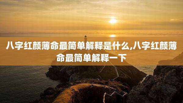 八字红颜薄命最简单解释是什么,八字红颜薄命最简单解释一下