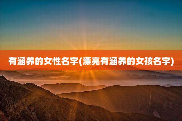 有涵养的女性名字(漂亮有涵养的女孩名字)