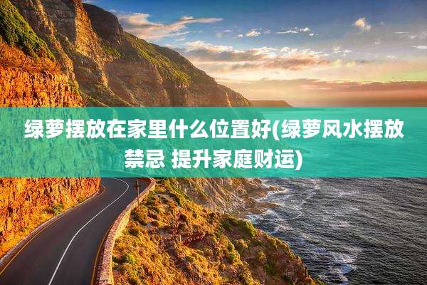绿萝摆放在家里什么位置好(绿萝风水摆放禁忌 提升家庭财运)