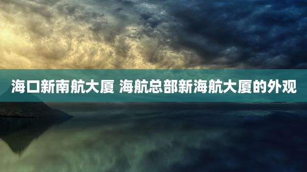 海口新南航大厦 海航总部新海航大厦的外观