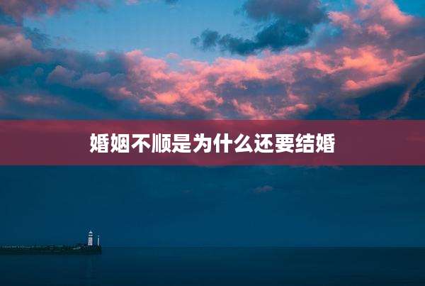 婚姻不顺是为什么还要结婚