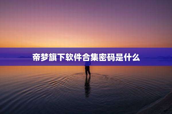 帝梦旗下软件合集密码是什么