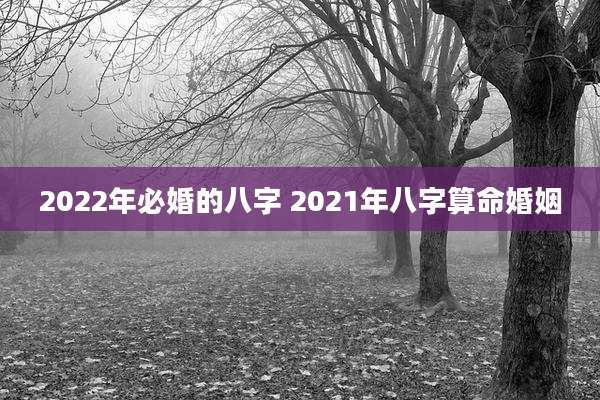 2022年必婚的八字 2021年八字算命婚姻