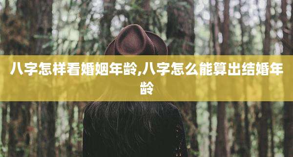 八字怎样看婚姻年龄,八字怎么能算出结婚年龄