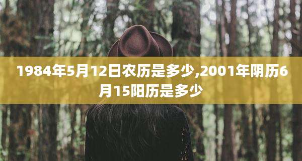 1984年5月12日农历是多少,2001年阴历6月15阳历是多少