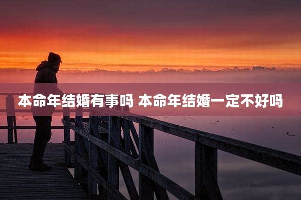 本命年结婚有事吗 本命年结婚一定不好吗