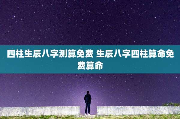 四柱生辰八字测算免费 生辰八字四柱算命免费算命