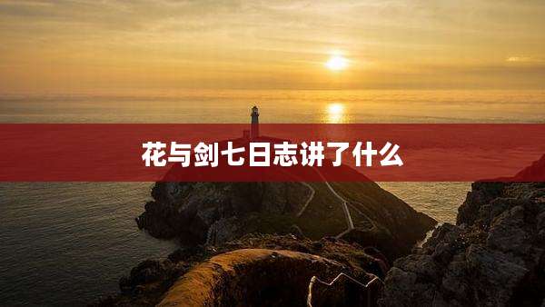 花与剑七日志讲了什么