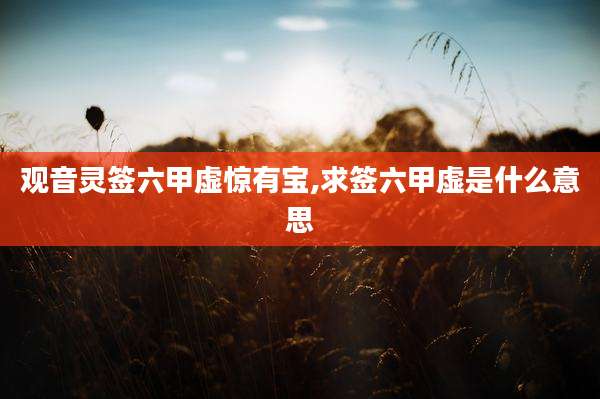 观音灵签六甲虚惊有宝,求签六甲虚是什么意思