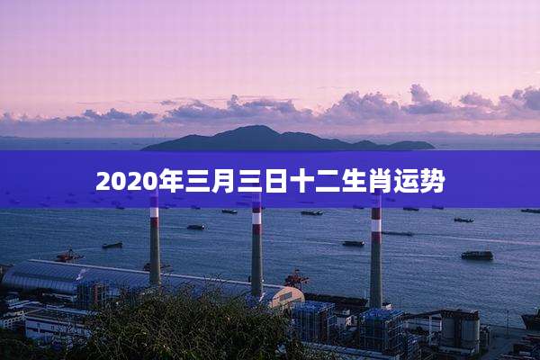 2020年三月三日十二生肖运势