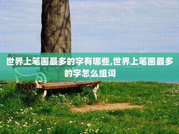 世界上笔画最多的字有哪些,世界上笔画最多的字怎么组词