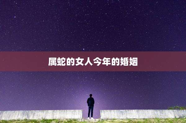 属蛇的女人今年的婚姻