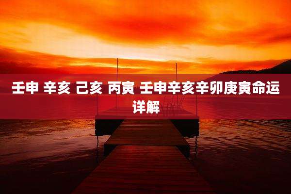 壬申 辛亥 己亥 丙寅 壬申辛亥辛卯庚寅命运详解
