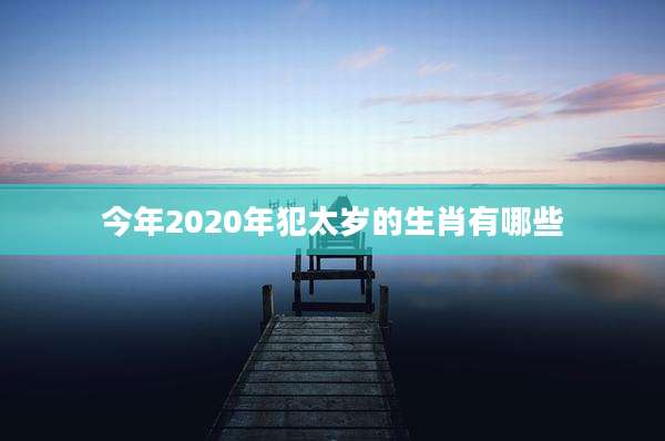 今年2020年犯太岁的生肖有哪些
