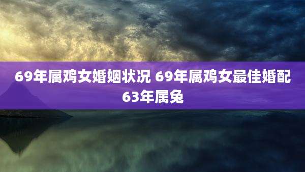 69年属鸡女婚姻状况 69年属鸡女最佳婚配63年属兔