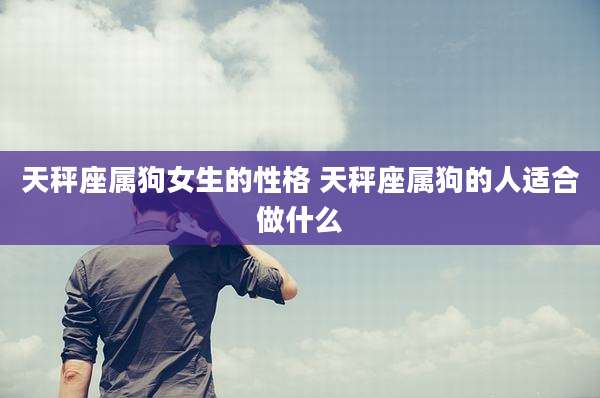 天秤座属狗女生的性格 天秤座属狗的人适合做什么