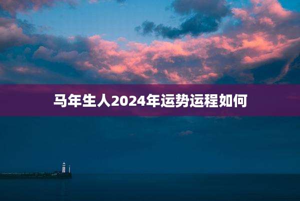 马年生人2024年运势运程如何