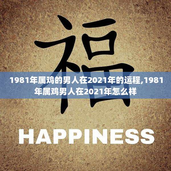 1981年属鸡的男人在2021年的运程,1981年属鸡男人在2021年怎么样