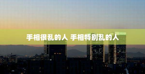 手相很乱的人 手相特别乱的人