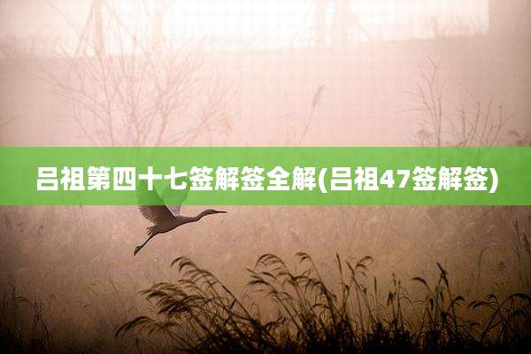 吕祖第四十七签解签全解(吕祖47签解签)